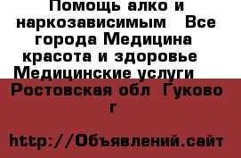 Помощь алко и наркозависимым - Все города Медицина, красота и здоровье » Медицинские услуги   . Ростовская обл.,Гуково г.